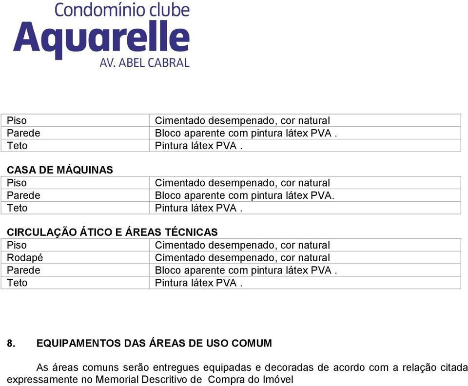 EQUIPAMENTOS DAS ÁREAS DE USO COMUM As áreas comuns serão entregues equipadas e decoradas de acordo com a relação citada