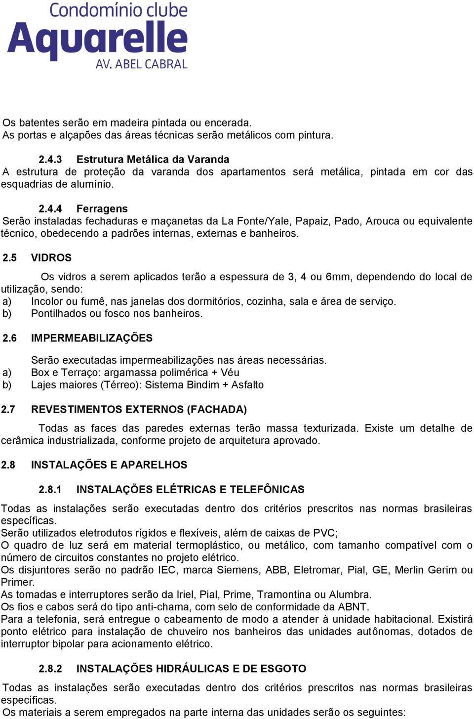 4 Ferragens Serão instaladas fechaduras e maçanetas da La Fonte/Yale, Papaiz, Pado, Arouca ou equivalente técnico, obedecendo a padrões internas, externas e banheiros. 2.