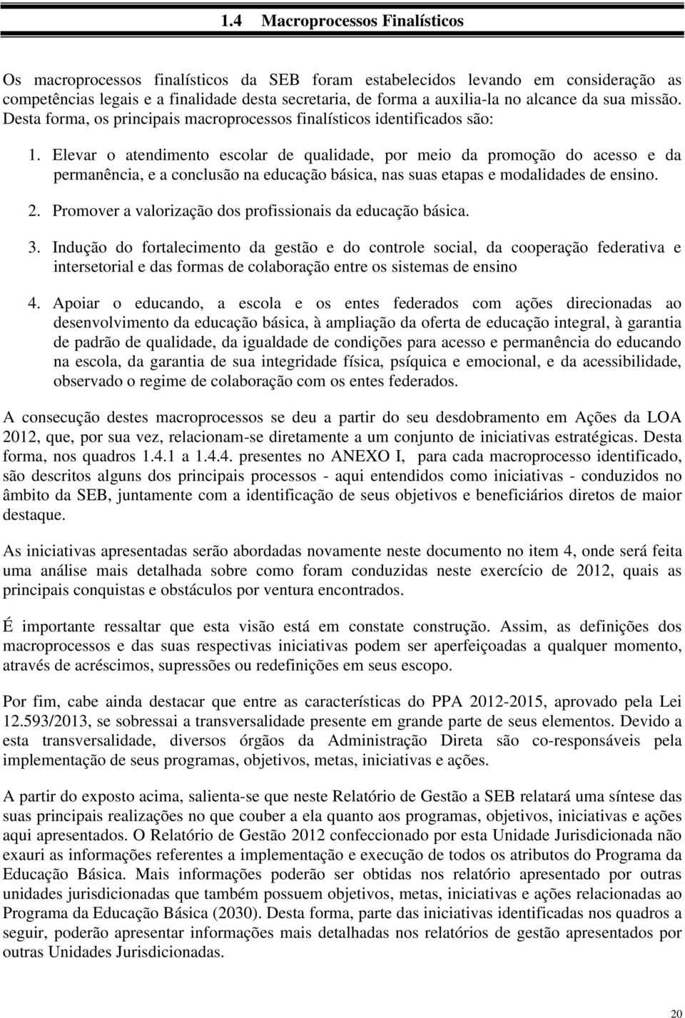 Elevar o atendimento escolar de qualidade, por meio da promoção do acesso e da permanência, e a conclusão na educação básica, nas suas etapas e modalidades de ensino. 2.