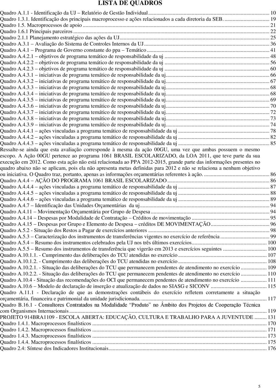 1 Avaliação do Sistema de Controles Internos da UJ... 36 Quadro A.4.1 Programa de Governo constante do ppa Temático... 41 Quadro A.4.2.1 objetivos de programa temático de responsabilidade da uj.