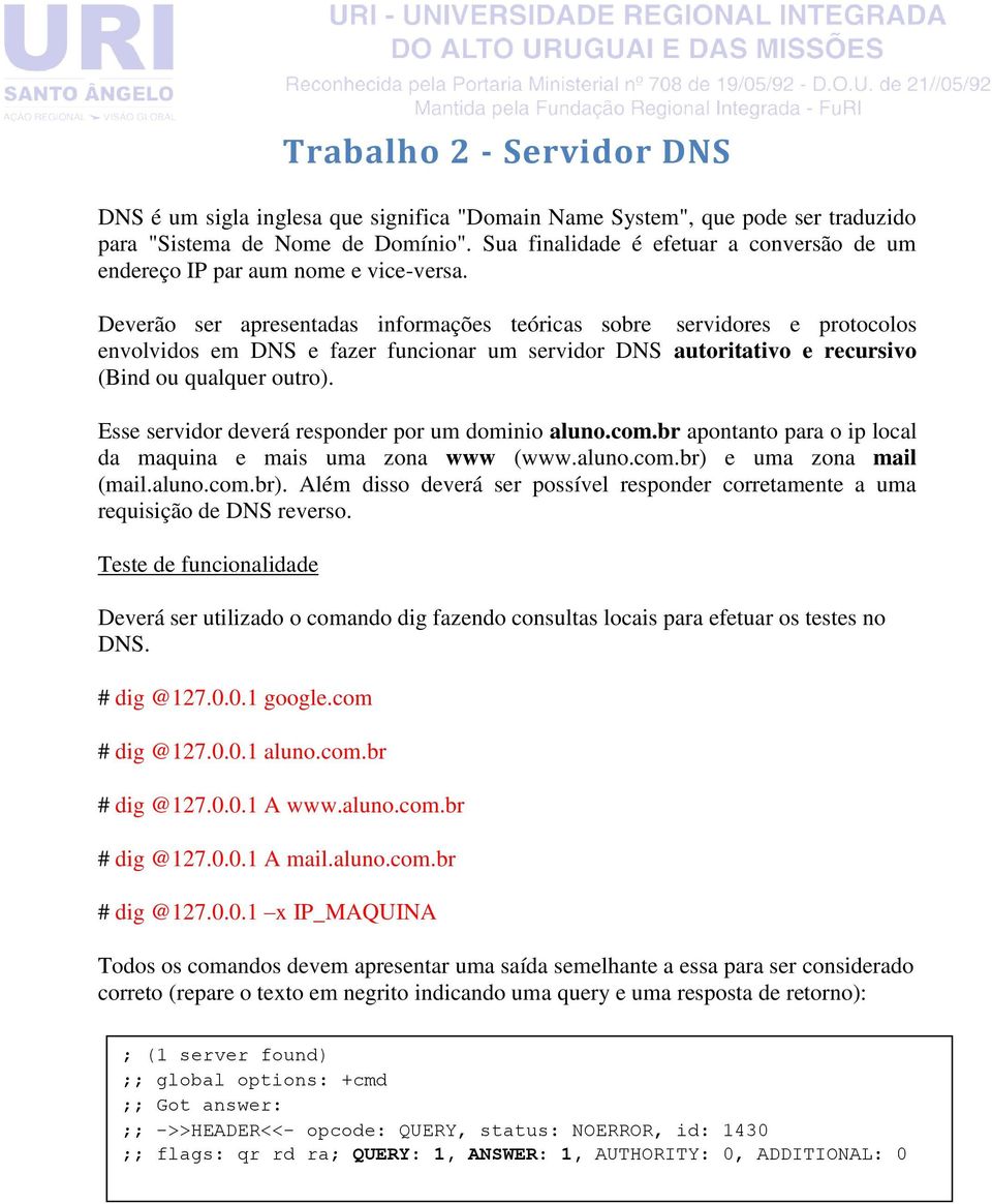 Deverão ser apresentadas informações teóricas sobre servidores e protocolos envolvidos em DNS e fazer funcionar um servidor DNS autoritativo e recursivo (Bind ou qualquer outro).