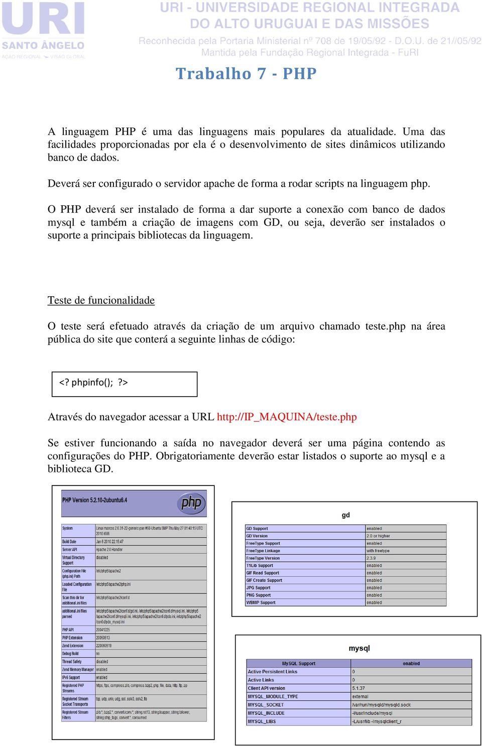 O PHP deverá ser instalado de forma a dar suporte a conexão com banco de dados mysql e também a criação de imagens com GD, ou seja, deverão ser instalados o suporte a principais bibliotecas da