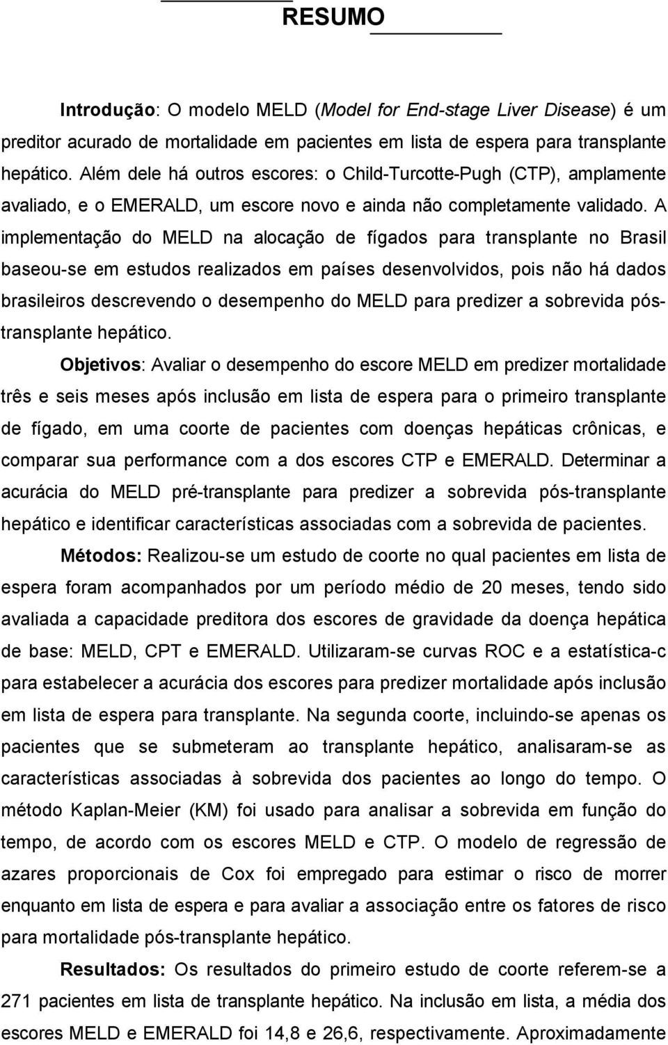 A implementação do MELD na alocação de fígados para transplante no Brasil baseou-se em estudos realizados em países desenvolvidos, pois não há dados brasileiros descrevendo o desempenho do MELD para