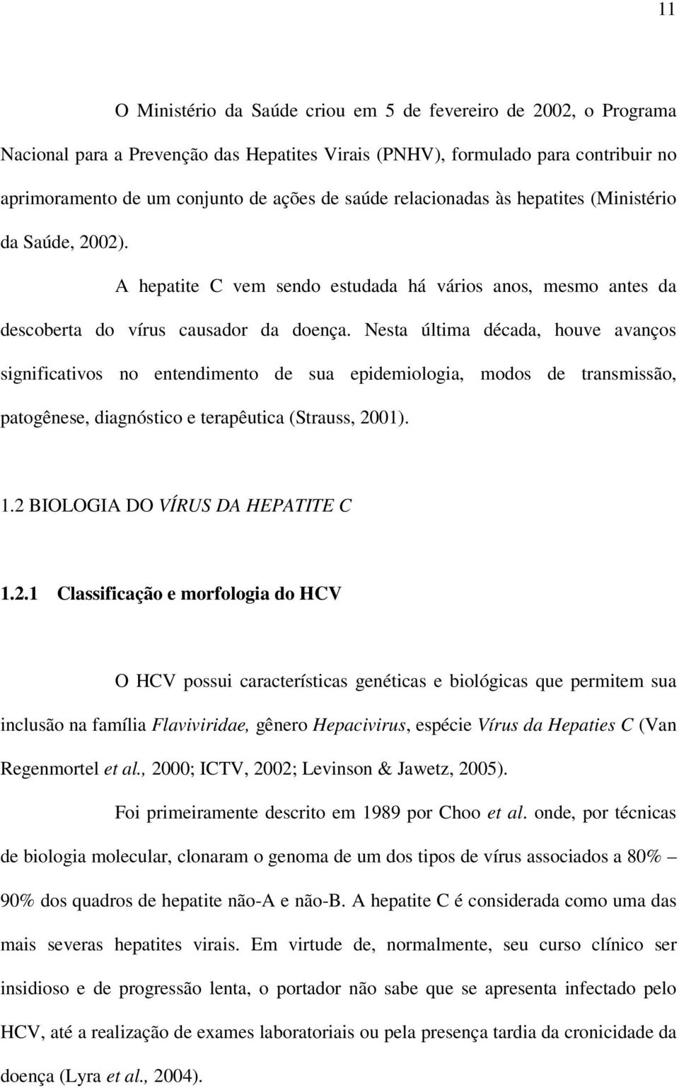 Nesta última década, houve avanços significativos no entendimento de sua epidemiologia, modos de transmissão, patogênese, diagnóstico e terapêutica (Strauss, 2001). 1.