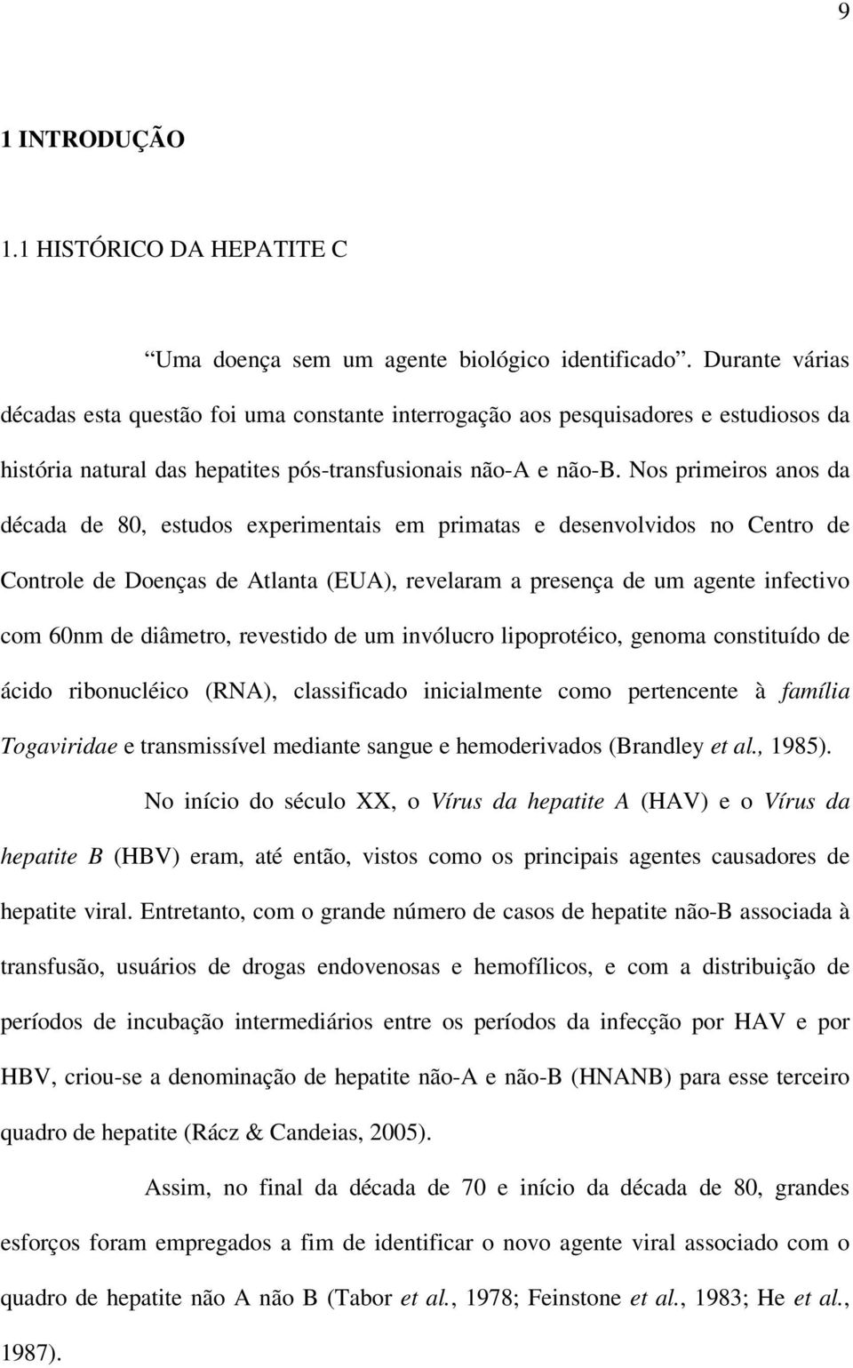 Nos primeiros anos da década de 80, estudos experimentais em primatas e desenvolvidos no Centro de Controle de Doenças de Atlanta (EUA), revelaram a presença de um agente infectivo com 60nm de