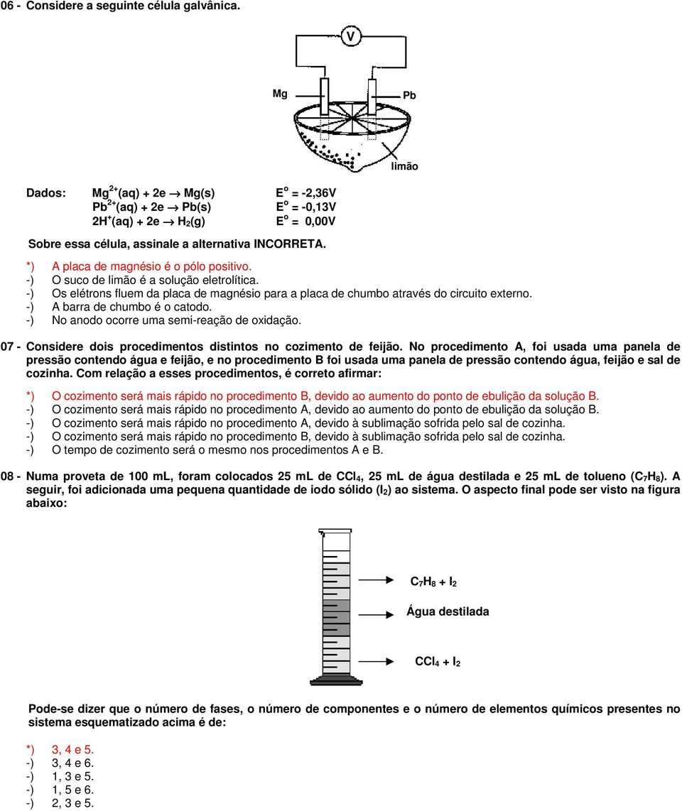 *) A placa de magnésio é o pólo positivo. -) O suco de limão é a solução eletrolítica. -) Os elétrons fluem da placa de magnésio para a placa de chumbo através do circuito externo.