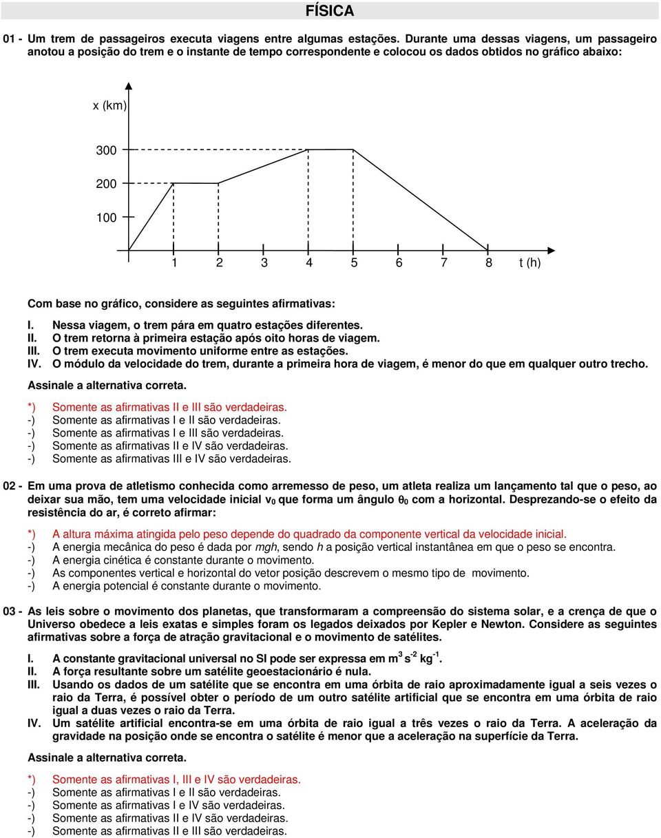 no gráfico, considere as seguintes afirmativas: I. Nessa viagem, o trem pára em quatro estações diferentes. II. O trem retorna à primeira estação após oito horas de viagem. III.