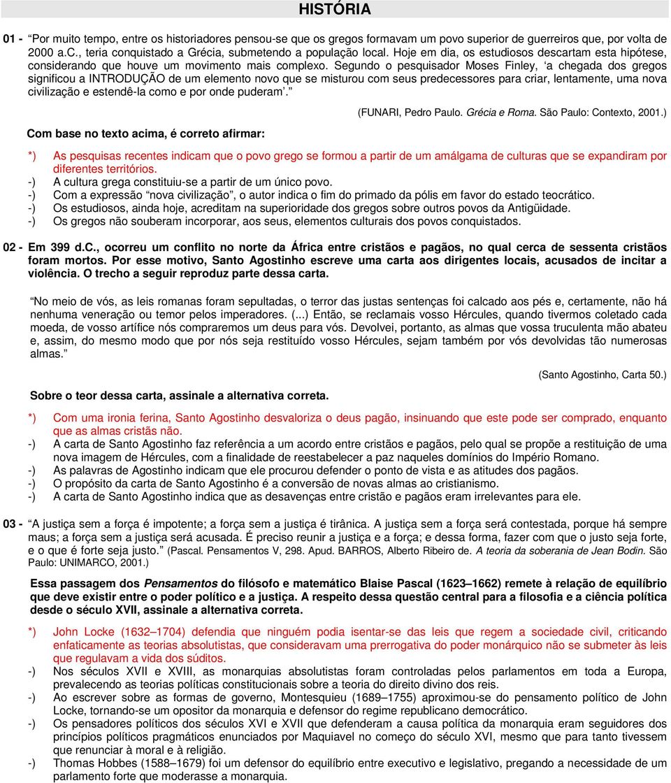 Segundo o pesquisador Moses Finley, a chegada dos gregos significou a INTRODUÇÃO de um elemento novo que se misturou com seus predecessores para criar, lentamente, uma nova civilização e estendê-la