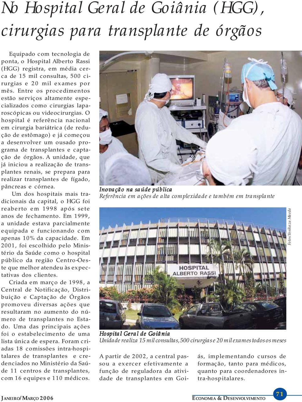 O hospital é referência nacional em cirurgia bariátrica (de redução de estômago) e já começou a desenvolver um ousado programa de transplantes e captação de órgãos.