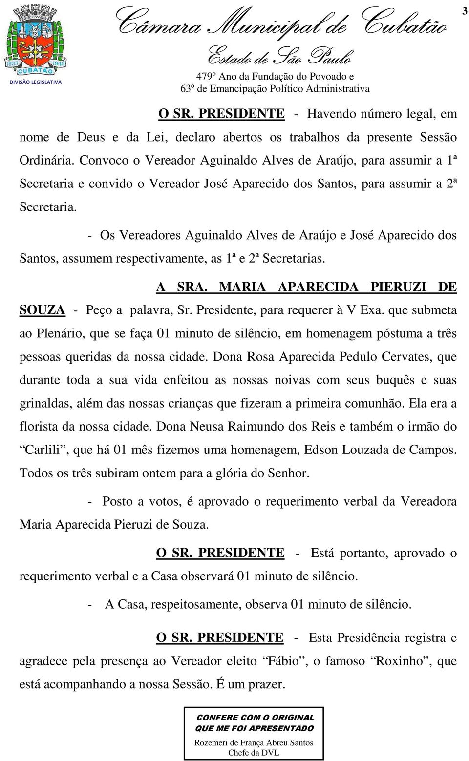 - Os Vereadores Aguinaldo Alves de Araújo e José Aparecido dos Santos, assumem respectivamente, as 1ª e 2ª Secretarias. A SRA. MARIA APARECIDA PIERUZI DE SOUZA - Peço a palavra, Sr.