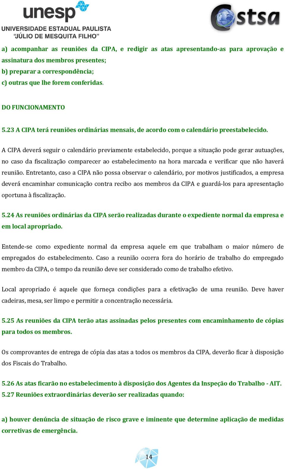 A CIPA deverá seguir o calendário previamente estabelecido, porque a situação pode gerar autuações, no caso da fiscalização comparecer ao estabelecimento na hora marcada e verificar que não haverá