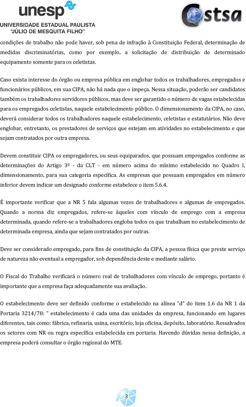 Nessa situação, poderão ser candidatos também os trabalhadores servidores públicos, mas deve ser garantido o número de vagas estabelecidas para os empregados celetistas, naquele estabelecimento