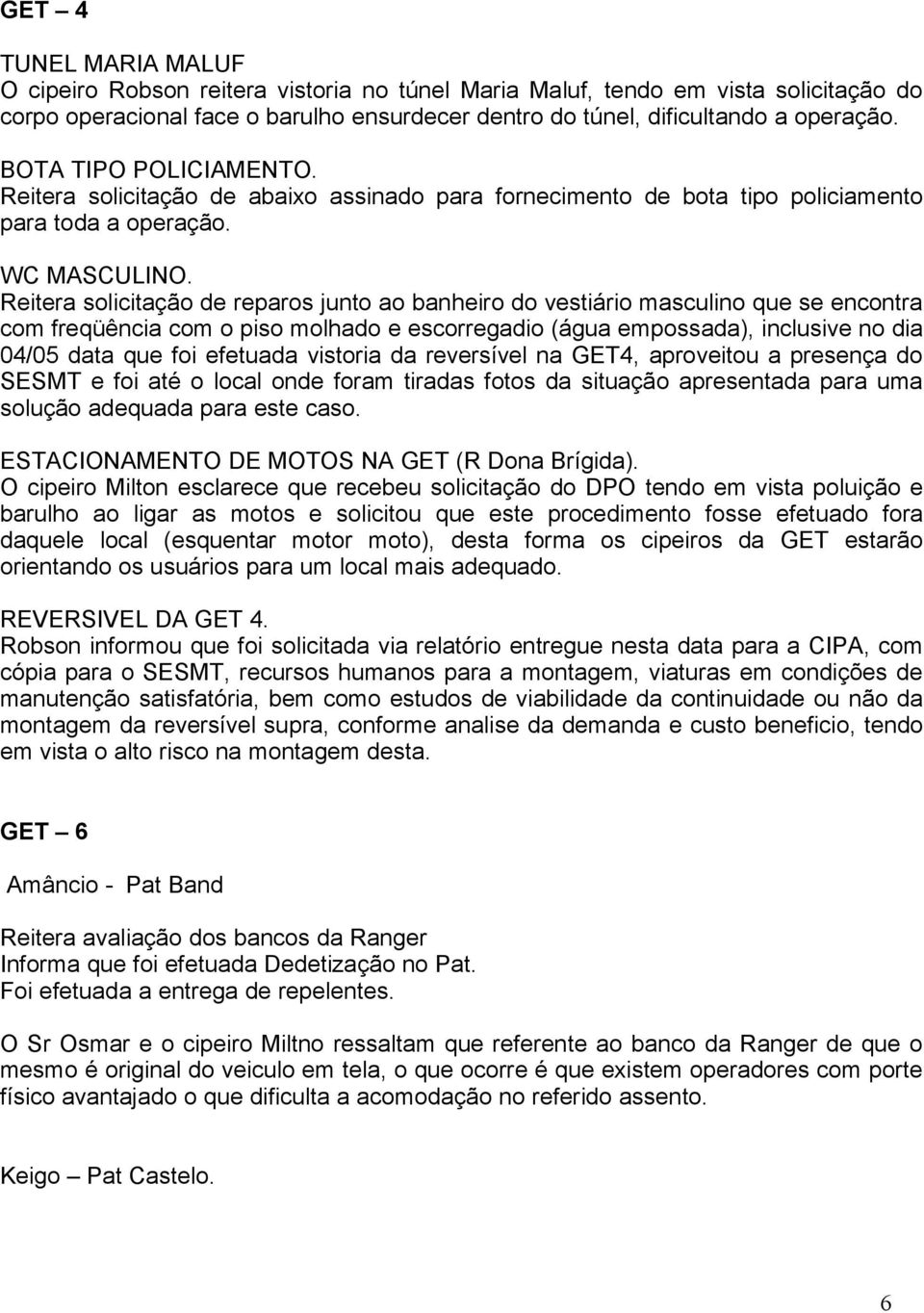 Reitera solicitação de reparos junto ao banheiro do vestiário masculino que se encontra com freqüência com o piso molhado e escorregadio (água empossada), inclusive no dia 04/05 data que foi efetuada