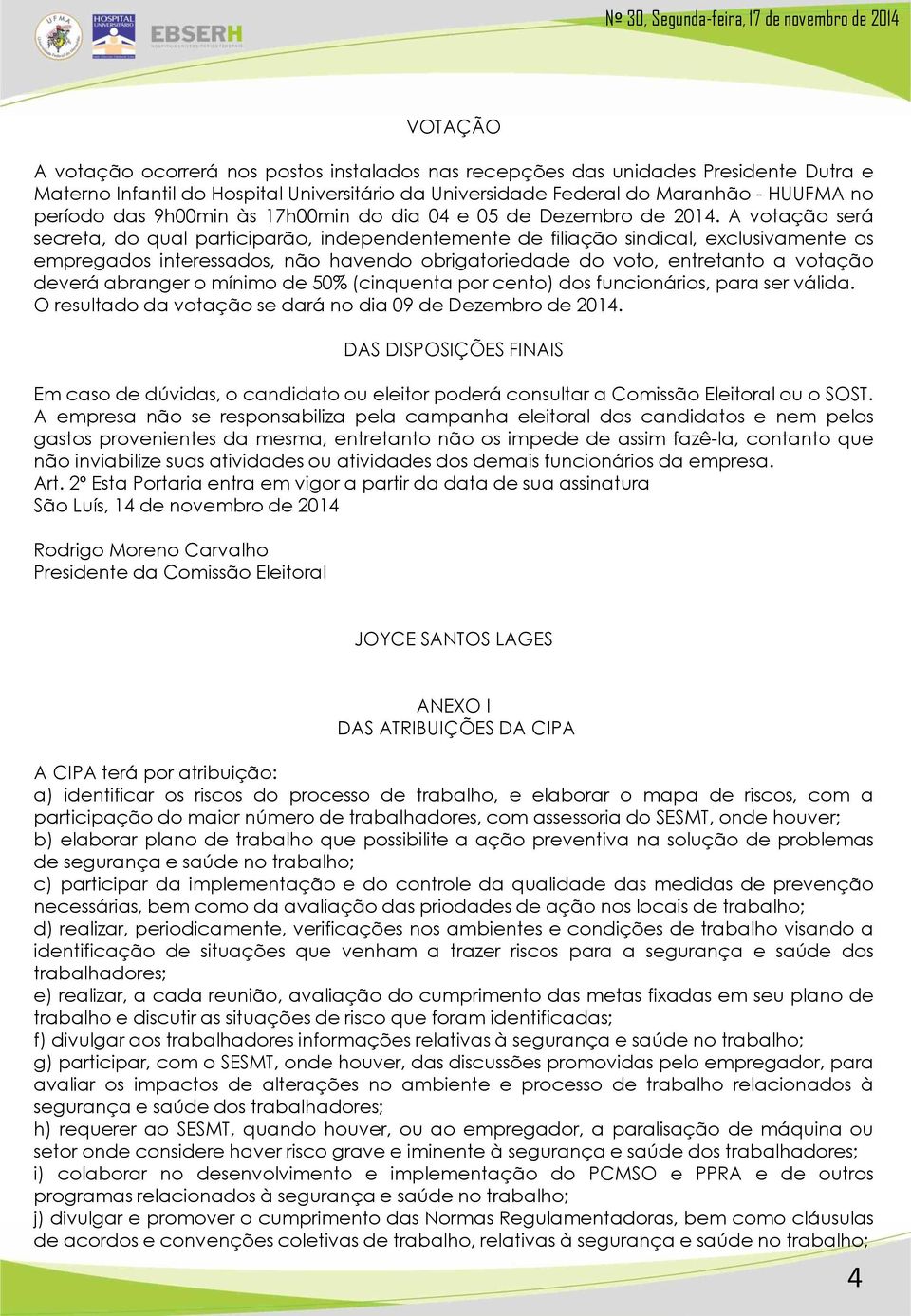 A votação será secreta, do qual participarão, independentemente de filiação sindical, exclusivamente os empregados interessados, não havendo obrigatoriedade do voto, entretanto a votação deverá