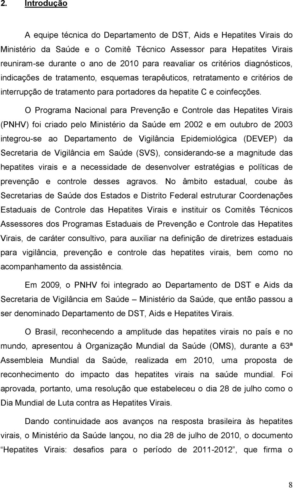 O Programa Nacional para Prevenção e Controle das Hepatites Virais (PNHV) foi criado pelo Ministério da Saúde em 2002 e em outubro de 2003 integrou-se ao Departamento de Vigilância Epidemiológica