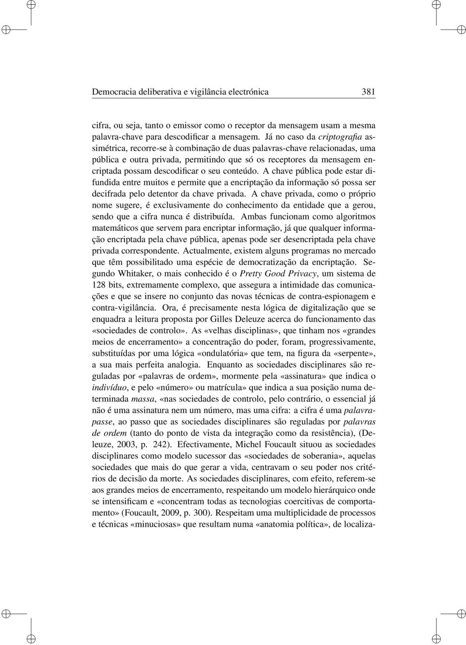 conteúdo. A chave públca pode estar dfundda entre mutos e permte que a encrptação da nformação só possa ser decfrada pelo detentor da chave prvada.