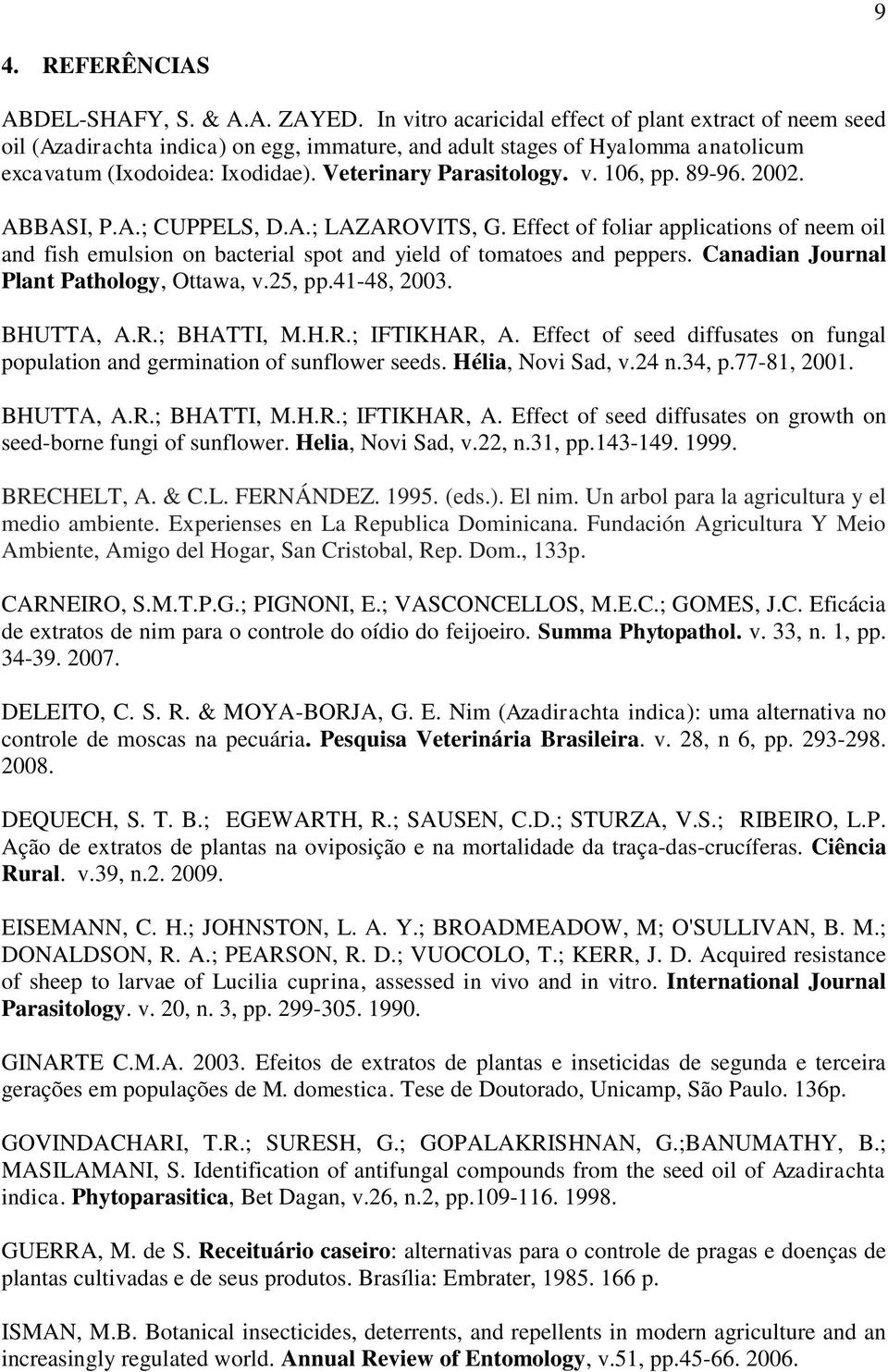 89-96. 2002. ABBASI, P.A.; CUPPELS, D.A.; LAZAROVITS, G. Effect of foliar applications of neem oil and fish emulsion on bacterial spot and yield of tomatoes and peppers.