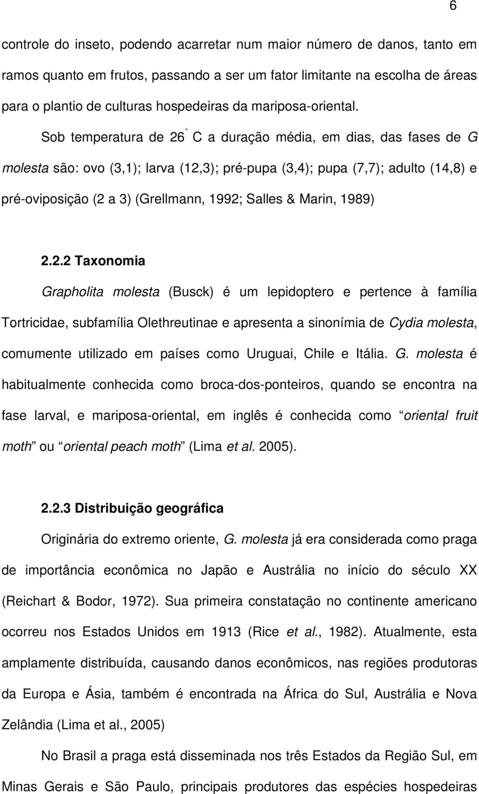 Sob temperatura de 26 C a duração média, em dias, das fases de G molesta são: ovo (3,1); larva (12,3); pré-pupa (3,4); pupa (7,7); adulto (14,8) e pré-oviposição (2 a 3) (Grellmann, 1992; Salles &