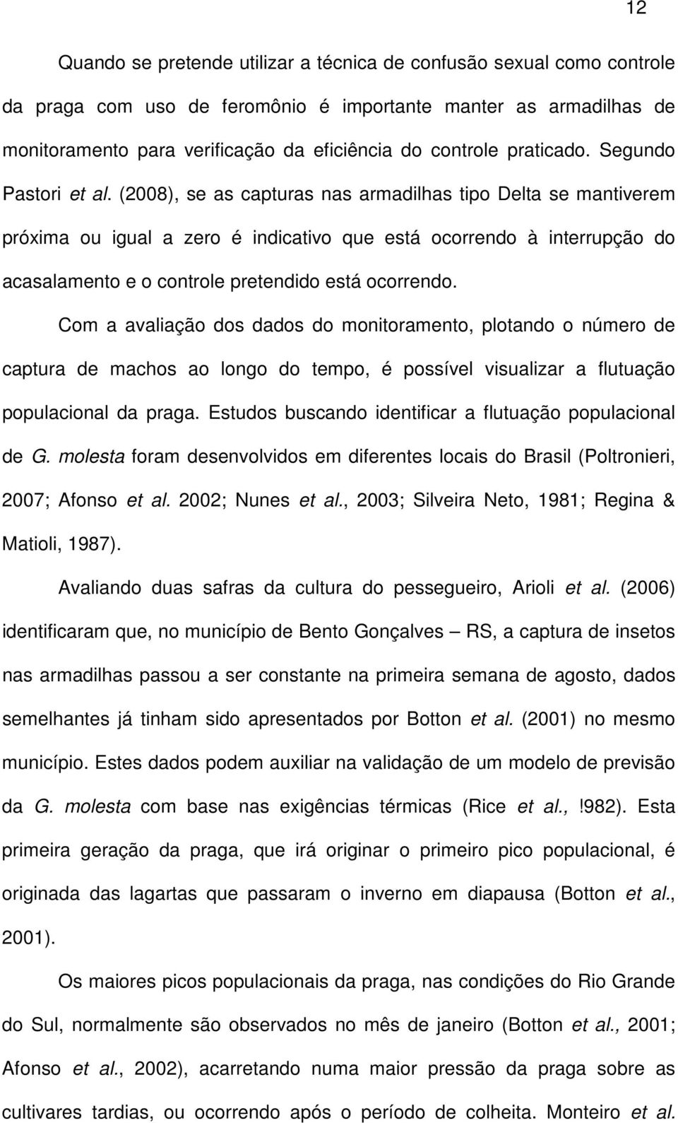 (2008), se as capturas nas armadilhas tipo Delta se mantiverem próxima ou igual a zero é indicativo que está ocorrendo à interrupção do acasalamento e o controle pretendido está ocorrendo.