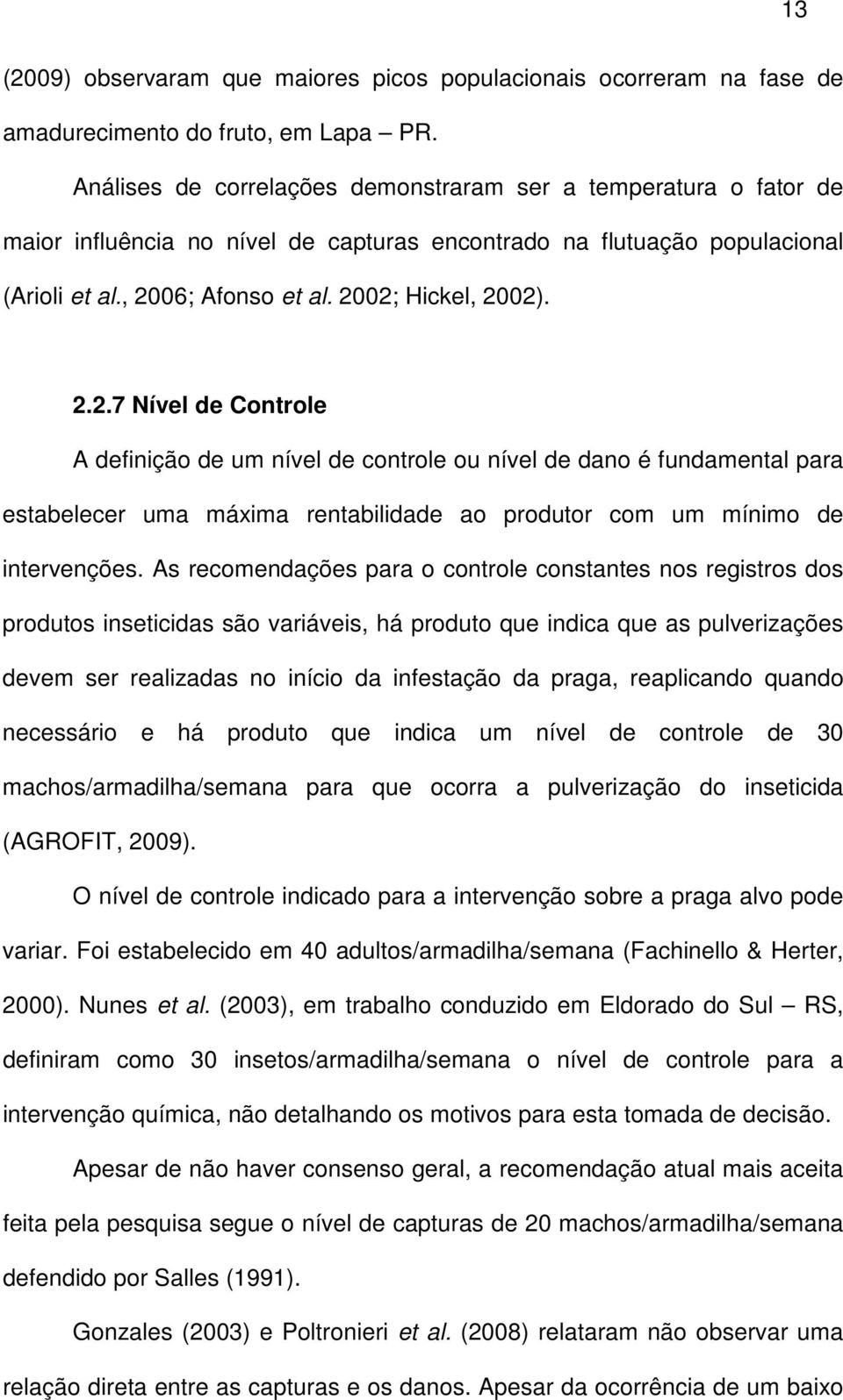 06; Afonso et al. 2002; Hickel, 2002). 2.2.7 Nível de Controle A definição de um nível de controle ou nível de dano é fundamental para estabelecer uma máxima rentabilidade ao produtor com um mínimo de intervenções.