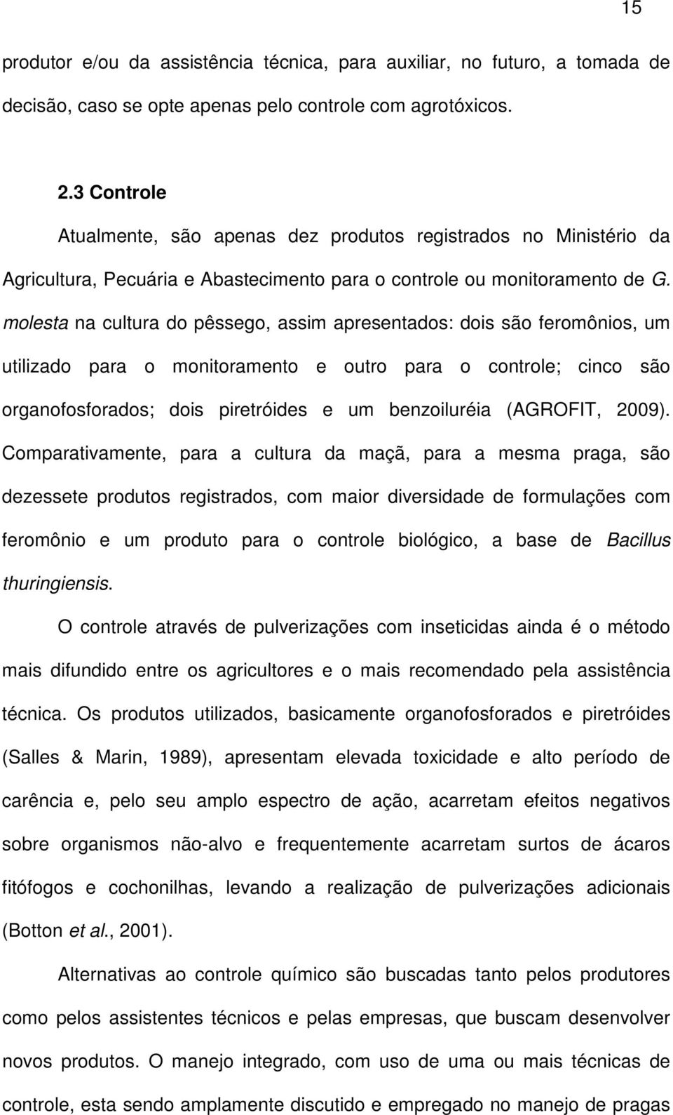 molesta na cultura do pêssego, assim apresentados: dois são feromônios, um utilizado para o monitoramento e outro para o controle; cinco são organofosforados; dois piretróides e um benzoiluréia