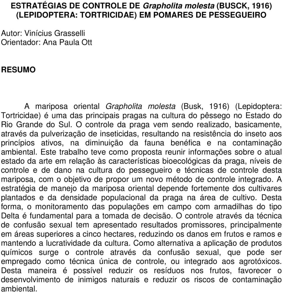 O controle da praga vem sendo realizado, basicamente, através da pulverização de inseticidas, resultando na resistência do inseto aos princípios ativos, na diminuição da fauna benéfica e na