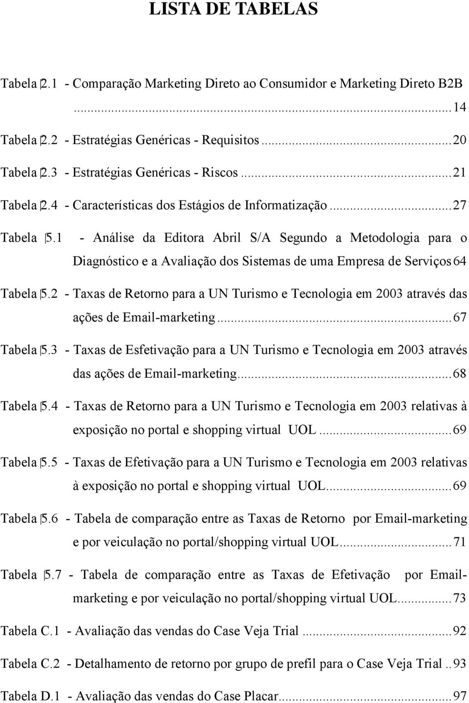 1 - Análise da Editora Abril S/A Segundo a Metodologia para o Diagnóstico e a Avaliação dos Sistemas de uma Empresa de Serviços 64 Tabela 5.