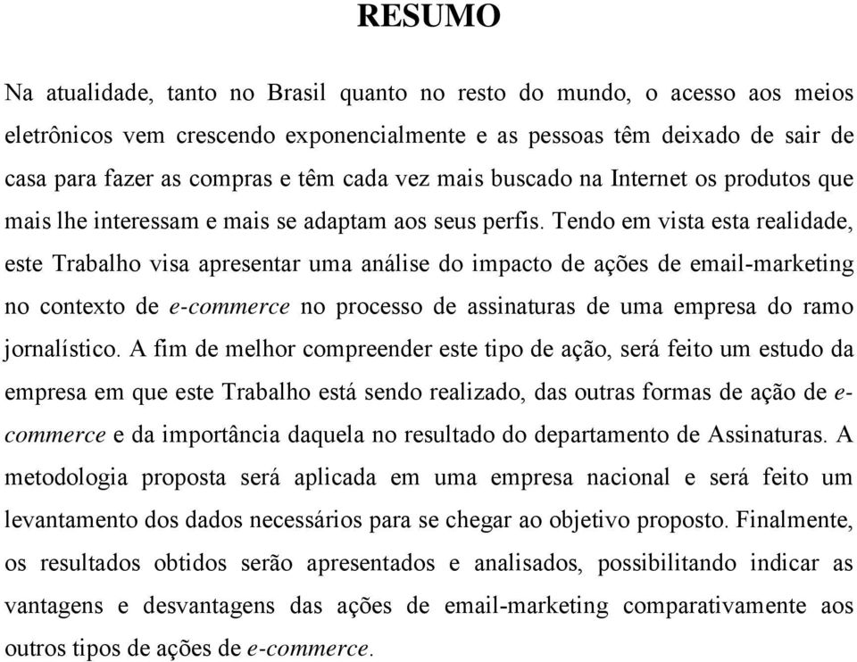 Tendo em vista esta realidade, este Trabalho visa apresentar uma análise do impacto de ações de email-marketing no contexto de e-commerce no processo de assinaturas de uma empresa do ramo