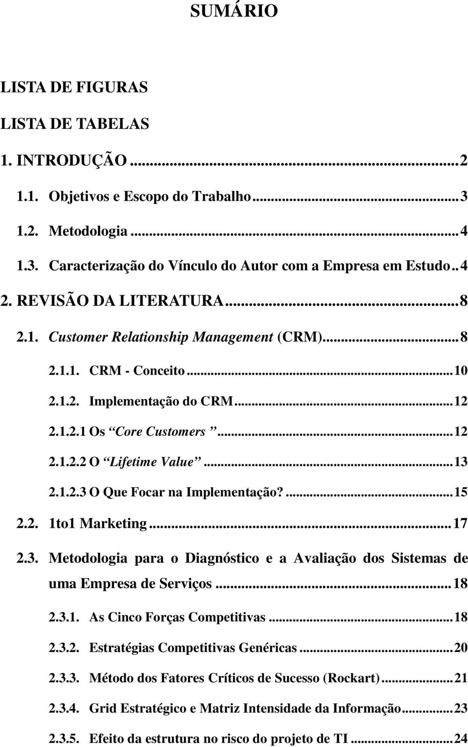 ...15 2.2. 1to1 Marketing...17 2.3. Metodologia para o Diagnóstico e a Avaliação dos Sistemas de uma Empresa de Serviços...18 2.3.1. As Cinco Forças Competitivas...18 2.3.2. Estratégias Competitivas Genéricas.