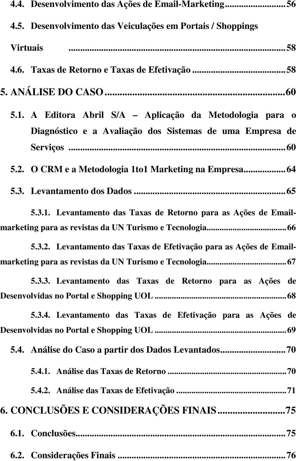 Levantamento dos Dados...65 5.3.1. Levantamento das Taxas de Retorno para as Ações de Emailmarketing para as revistas da UN Turismo e Tecnologia...66 5.3.2.