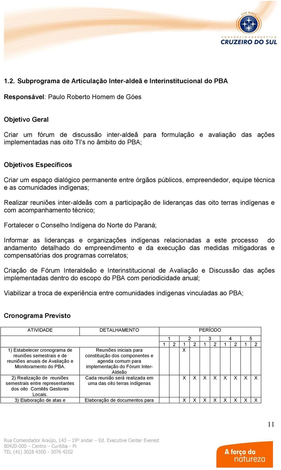 reuniões inter-aldeãs com a participação de lideranças das oito terras indígenas e com acompanhamento técnico; Fortalecer o Conselho Indígena do Norte do Paraná; Informar as lideranças e organizações