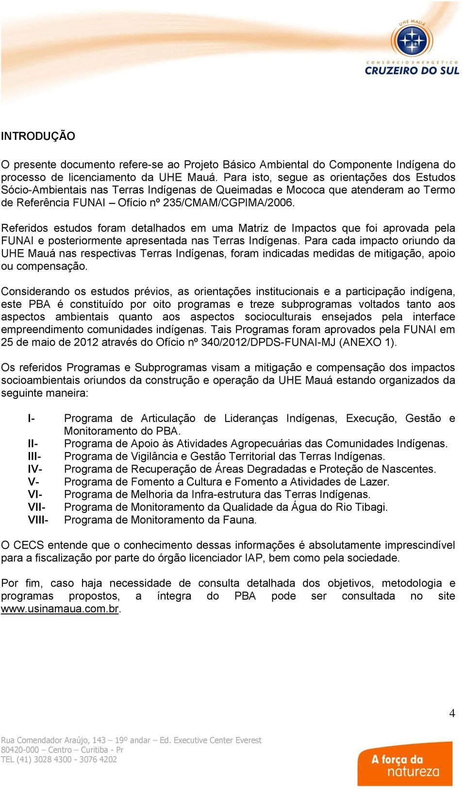 Referidos estudos foram detalhados em uma Matriz de Impactos que foi aprovada pela FUNAI e posteriormente apresentada nas Terras Indígenas.