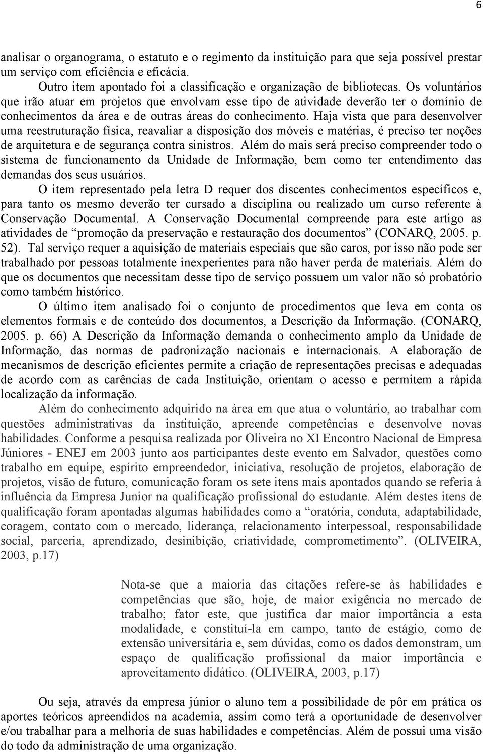 Os voluntários que irão atuar em projetos que envolvam esse tipo de atividade deverão ter o domínio de conhecimentos da área e de outras áreas do conhecimento.