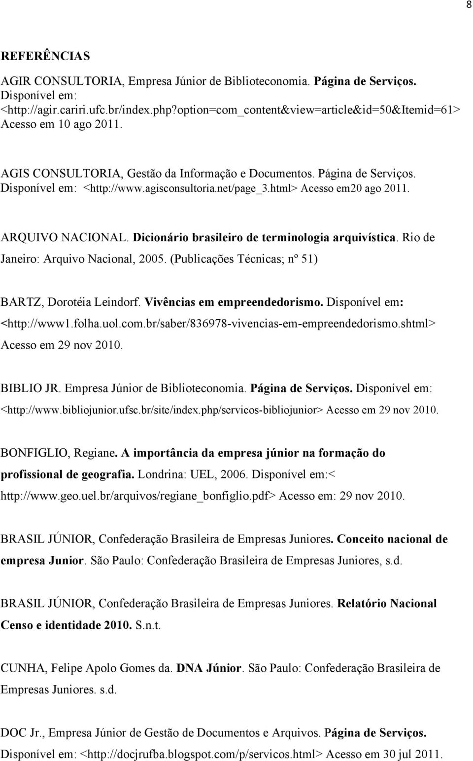 html> Acesso em20 ago 2011. ARQUIVO NACIONAL. Dicionário brasileiro de terminologia arquivística. Rio de Janeiro: Arquivo Nacional, 2005. (Publicações Técnicas; nº 51) BARTZ, Dorotéia Leindorf.