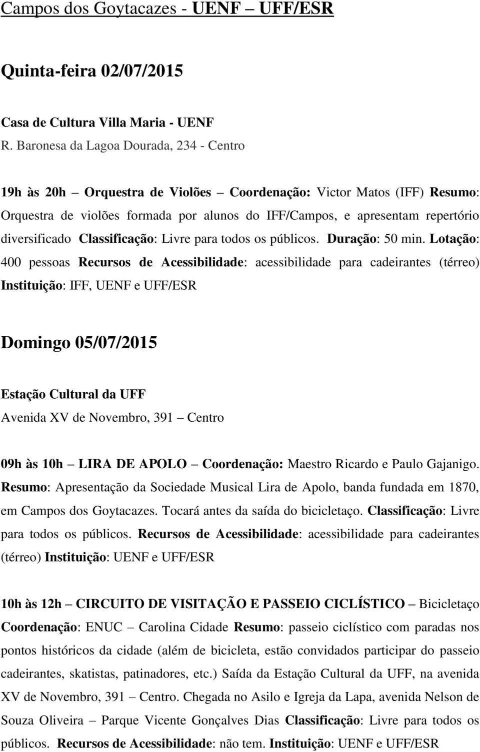 Lotação: 400 pessoas Recursos de Acessibilidade: acessibilidade para cadeirantes (térreo) Instituição: IFF, UENF e UFF/ESR Domingo 05/07/2015 Estação Cultural da UFF Avenida XV de Novembro, 391