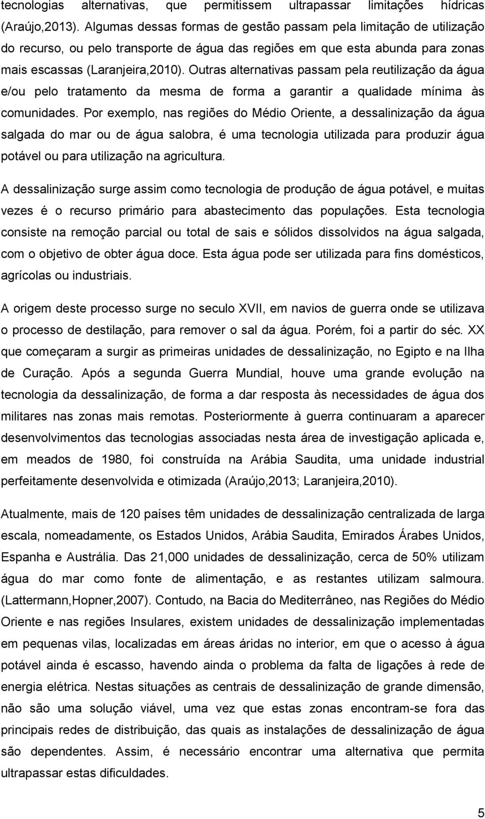 Outras alternativas passam pela reutilização da água e/ou pelo tratamento da mesma de forma a garantir a qualidade mínima às comunidades.