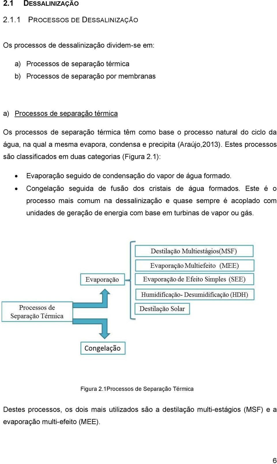 Estes processos são classificados em duas categorias (Figura 2.1): Evaporação seguido de condensação do vapor de água formado. Congelação seguida de fusão dos cristais de água formados.