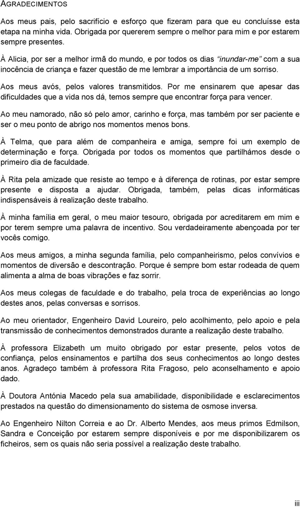 Aos meus avós, pelos valores transmitidos. Por me ensinarem que apesar das dificuldades que a vida nos dá, temos sempre que encontrar força para vencer.