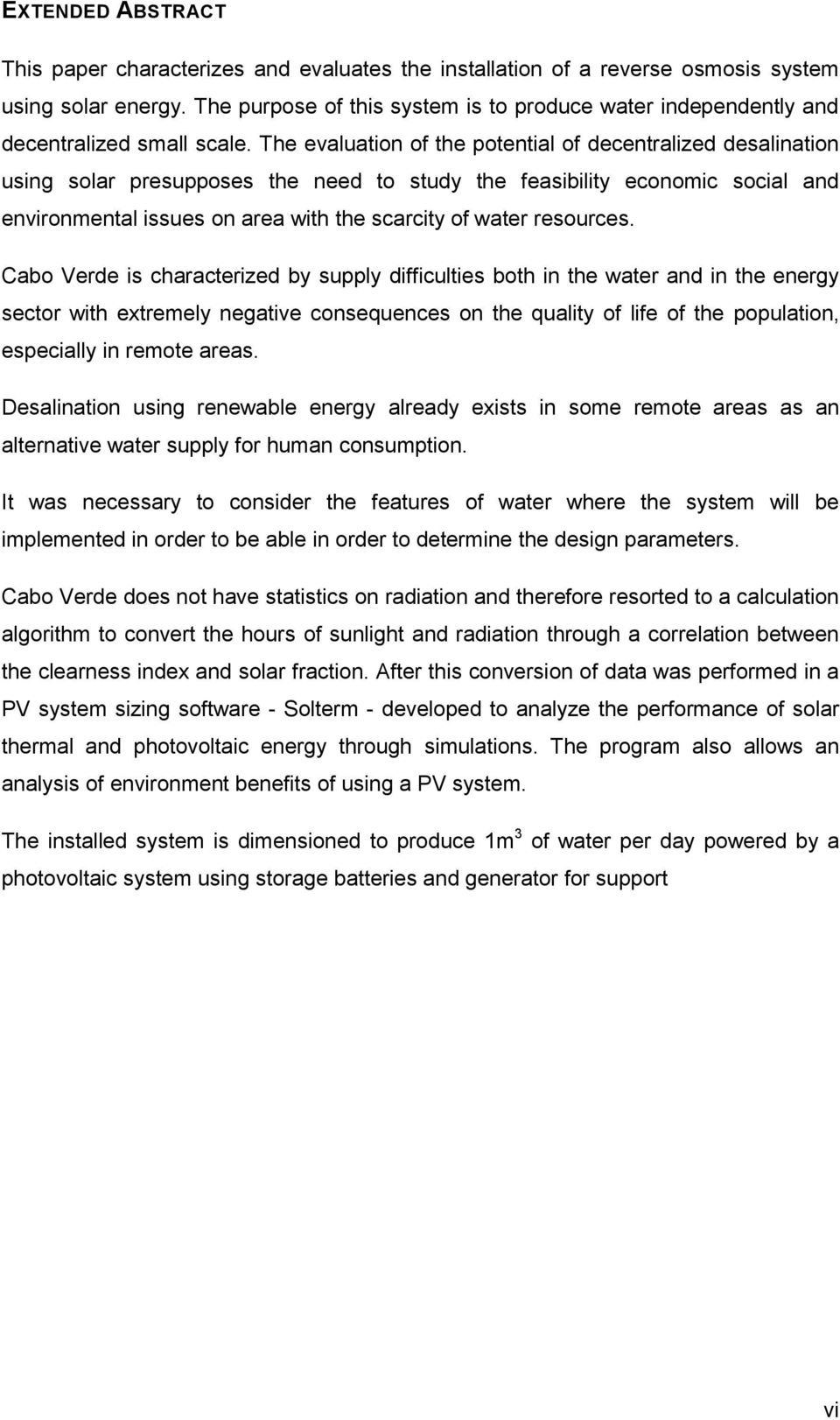 The evaluation of the potential of decentralized desalination using solar presupposes the need to study the feasibility economic social and environmental issues on area with the scarcity of water