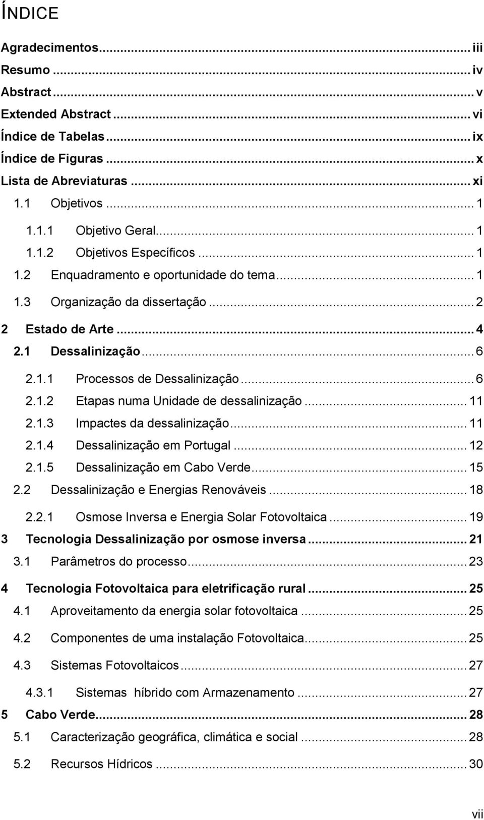 .. 11 2.1.3 Impactes da dessalinização... 11 2.1.4 Dessalinização em Portugal... 12 2.1.5 Dessalinização em Cabo Verde... 15 2.2 Dessalinização e Energias Renováveis... 18 2.2.1 Osmose Inversa e Energia Solar Fotovoltaica.