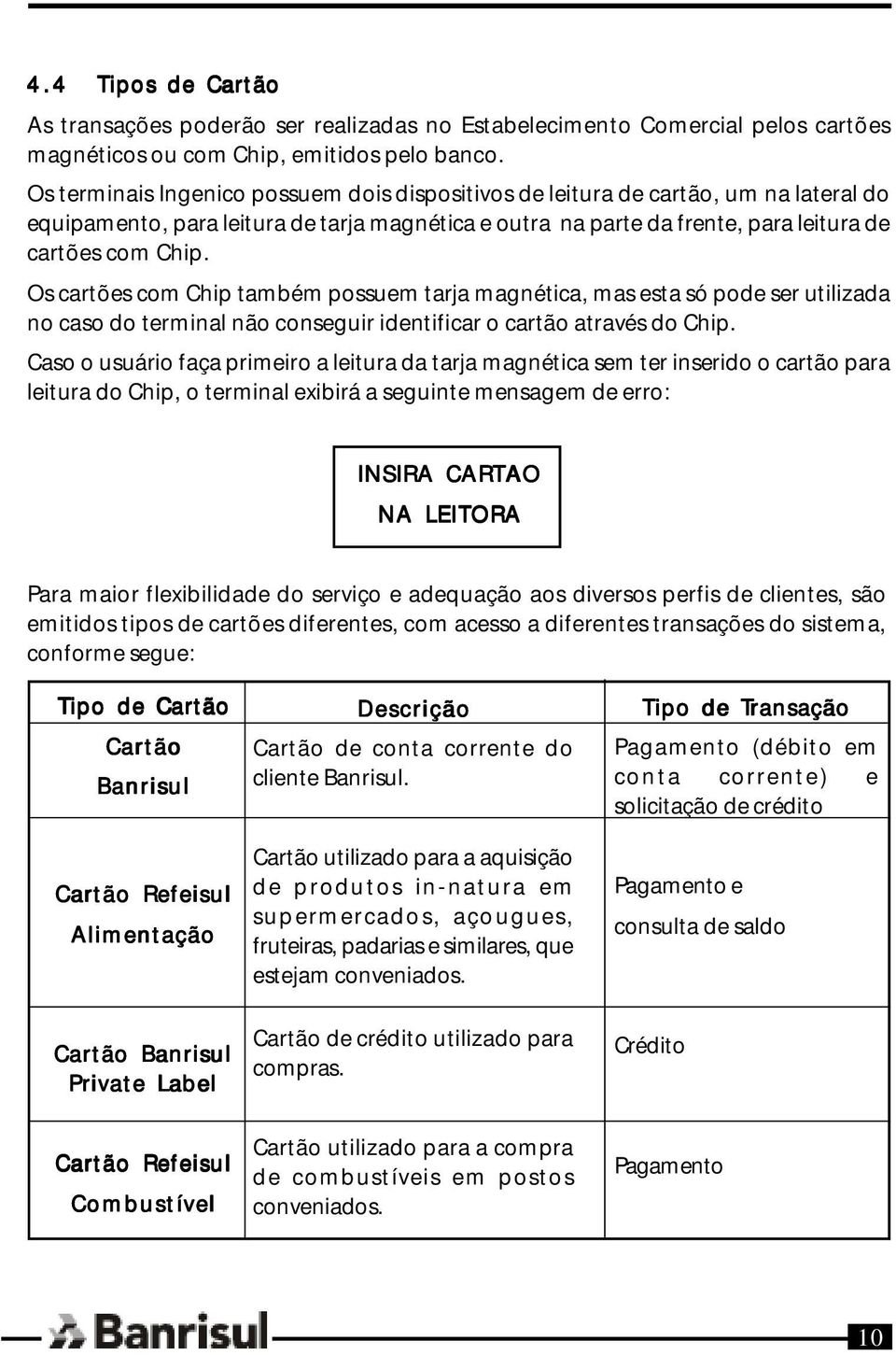 Os cartões com Chip também possuem tarja magnética, mas esta só pode ser utilizada no caso do terminal não conseguir identificar o cartão através do Chip.