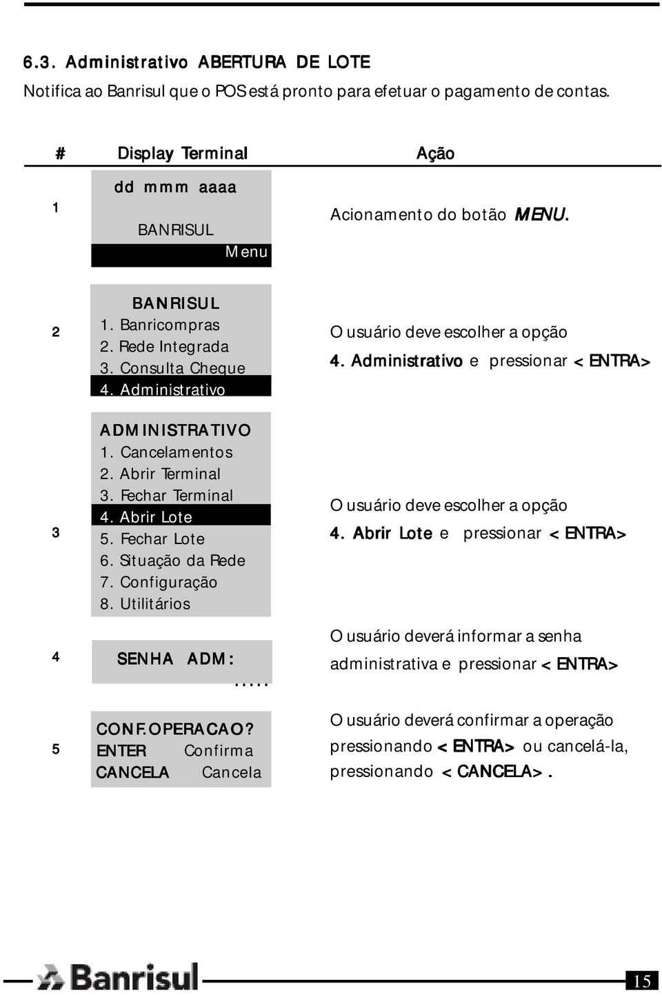 Fechar Lote 6. Situação da Rede 7. Configuração 8. Utilitários SENHA ADM:... CONF.OPERACAO? ENTER Confirma CANCELA Cancela 4. Administrativo e pressionar <ENTRA> 4.