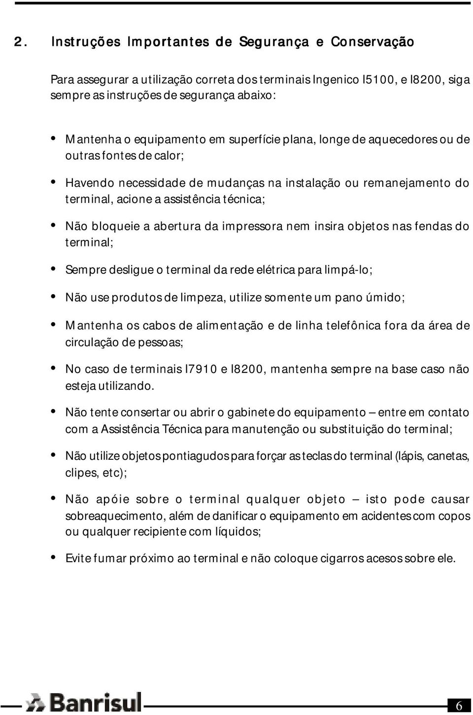 abertura da impressora nem insira objetos nas fendas do terminal; Sempre desligue o terminal da rede elétrica para limpá-lo; Não use produtos de limpeza, utilize somente um pano úmido; Mantenha os