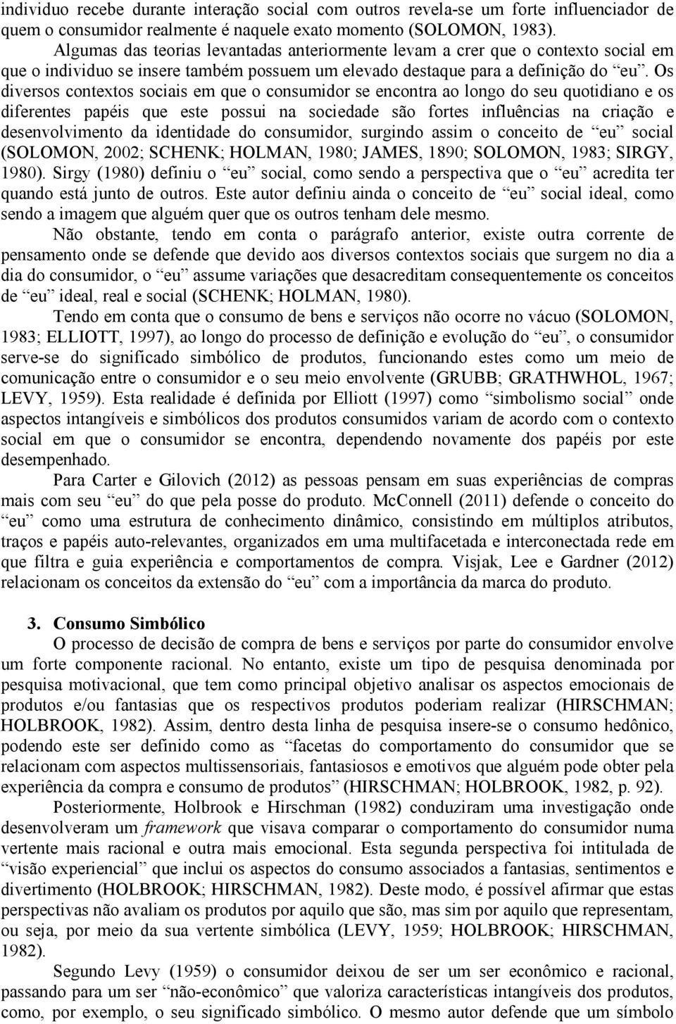 Os diversos contextos sociais em que o consumidor se encontra ao longo do seu quotidiano e os diferentes papéis que este possui na sociedade são fortes influências na criação e desenvolvimento da