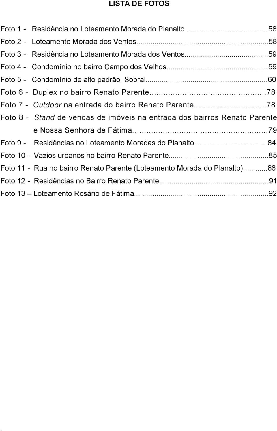 Foto 8 - Stand de vendas de imóveis na entrada dos bairros Renato Parente e Nossa Senhora de Fátima79 Foto 9 - Residências no Loteamento Moradas do Planalto84 Foto 10 - Vazios