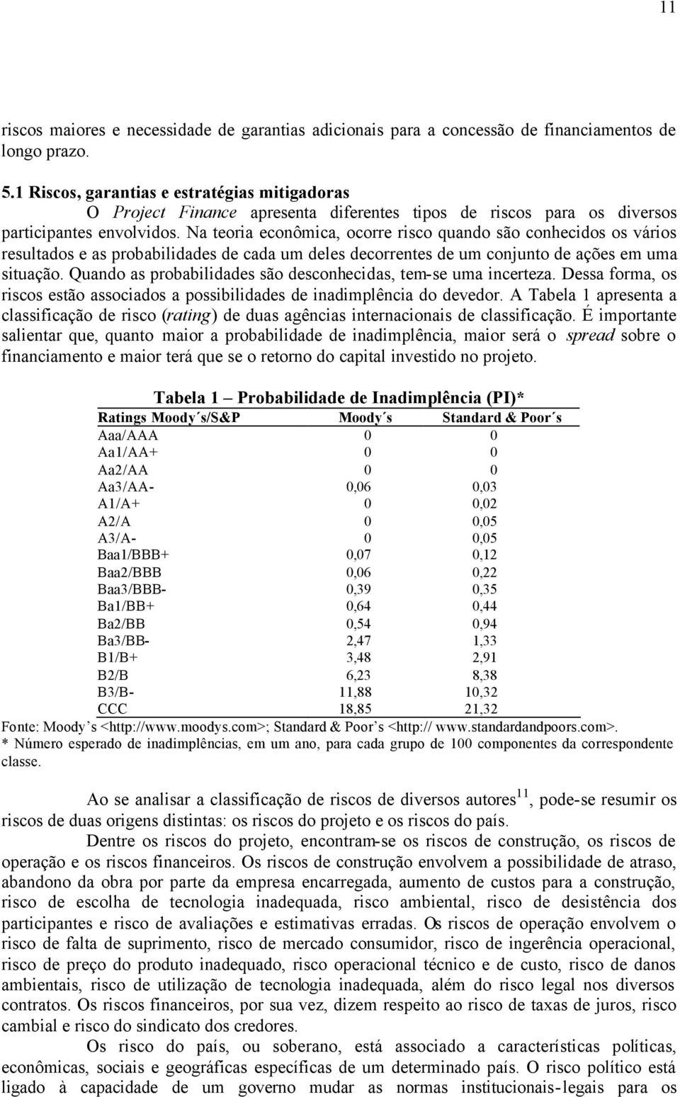 Na teoria econômica, ocorre risco quando são conhecidos os vários resultados e as probabilidades de cada um deles decorrentes de um conjunto de ações em uma situação.