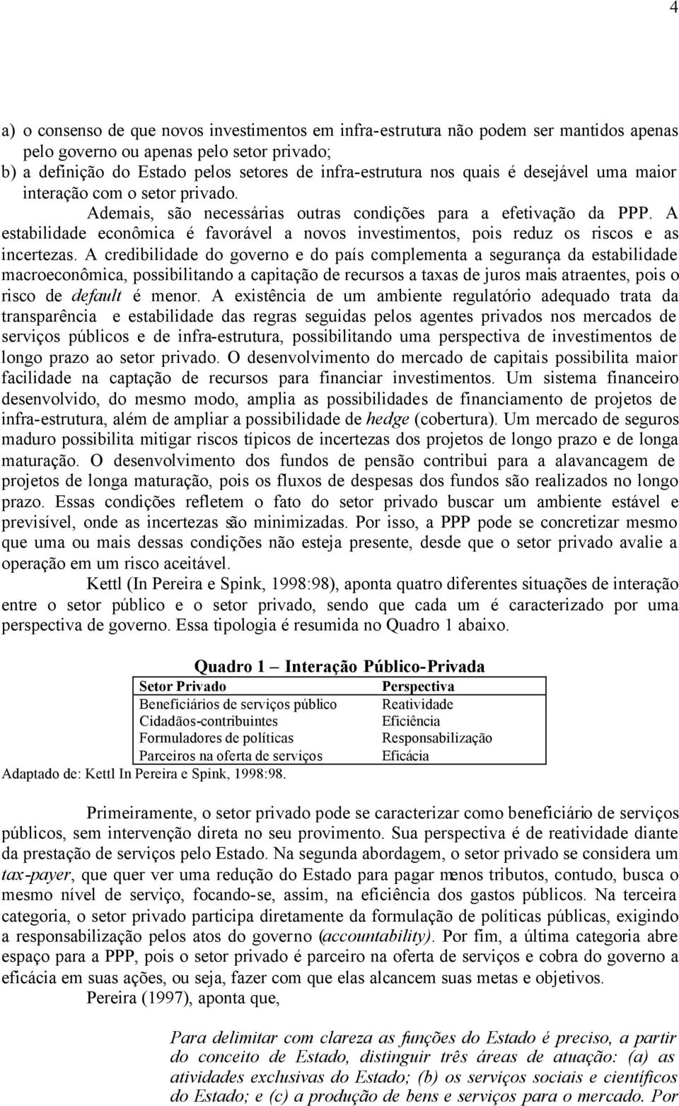 A estabilidade econômica é favorável a novos investimentos, pois reduz os riscos e as incertezas.