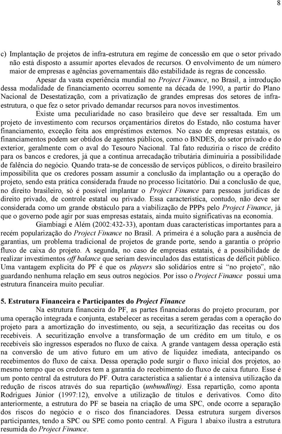 Apesar da vasta experiência mundial no Project Finance, no Brasil, a introdução dessa modalidade de financiamento ocorreu somente na década de 1990, a partir do Plano Nacional de Desestatização, com