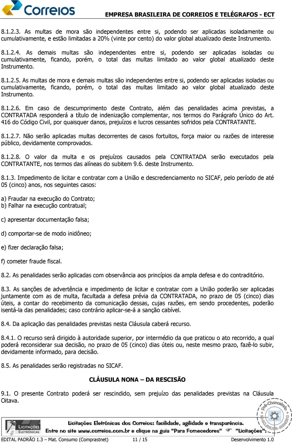 As multas de mora e demais multas são independentes entre si, podendo ser aplicadas isoladas ou cumulativamente, ficando, porém, o total das multas limitado ao valor global atualizado deste