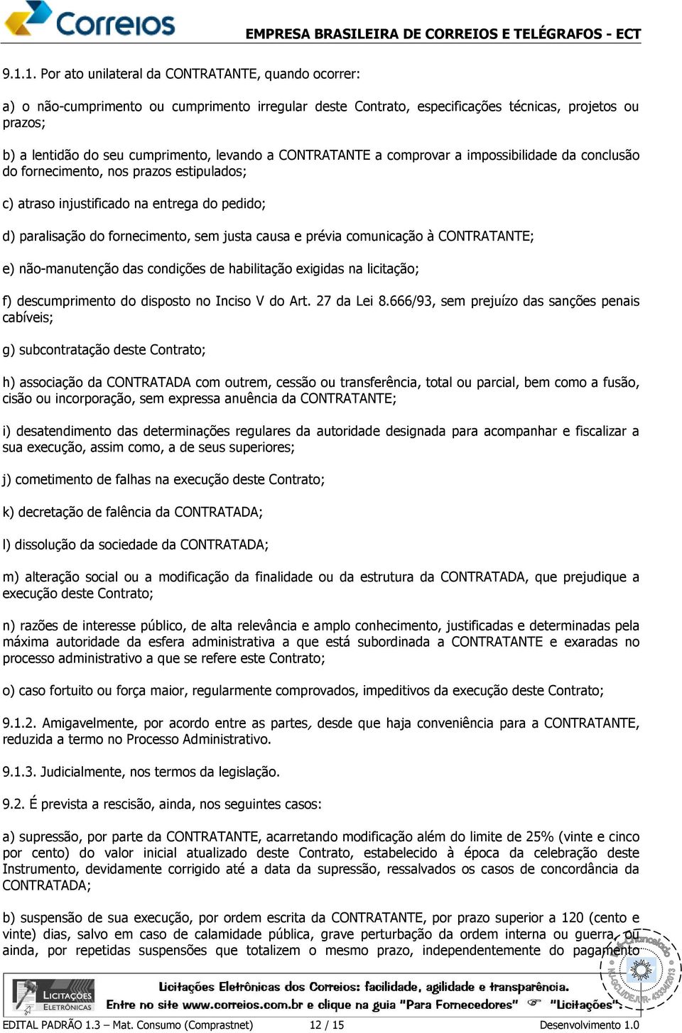 e prévia comunicação à CONTRATANTE; e) não-manutenção das condições de habilitação exigidas na licitação; f) descumprimento do disposto no Inciso V do Art. 27 da Lei 8.